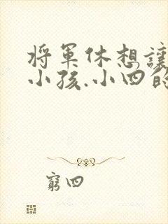 将军休想让我生小孩.小四的田园生活