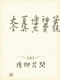 大夏傻神萧天路全集免费观看