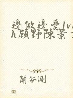 边做边爱1v1h顾野陈景书