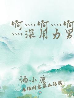 啊灬啊灬啊灬快灬深用力男女