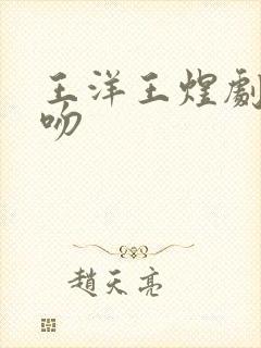 王洋王煜剧中接吻