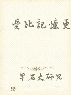 爱比记忆更长久