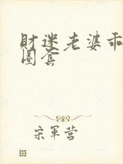 财迷老婆乖乖入圈套