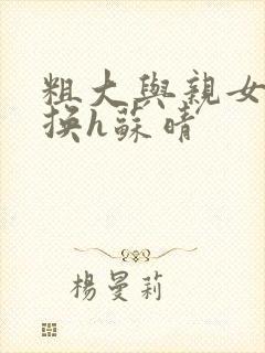 粗大与亲女伦交换h苏晴