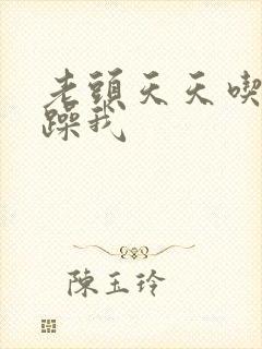 老头天天吃我奶躁我