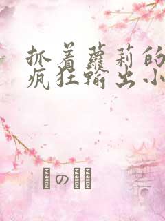 抓着萝莉的马尾疯狂输出小说