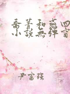 乔菁和燕四爷的小说无弹窗