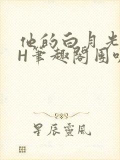 他的白月光HvH笔趣阁团叽叽