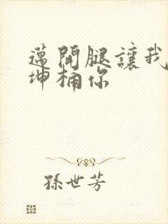 迈开腿让我的坤坤桶你