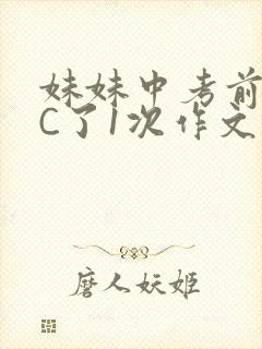 妹妹中考前让我C了1次作文啊