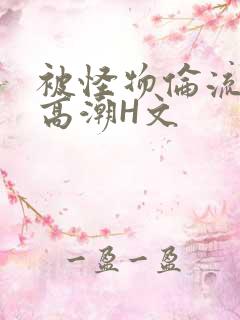 被怪物伦流澡到高潮H文