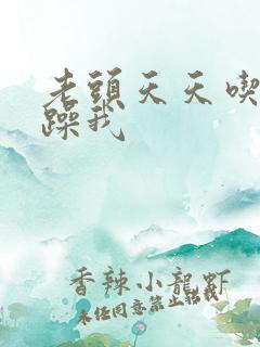 老头天天吃我奶躁我