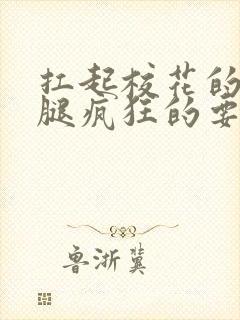 扛起校花的大长腿疯狂的要