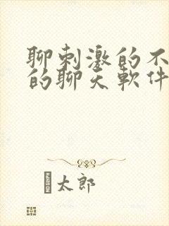 聊刺激的不封号的聊天软件免费