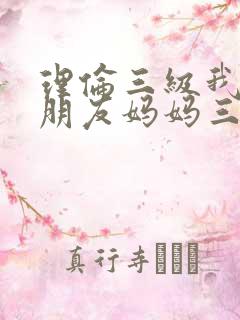 理伦三级我的女朋友妈妈三