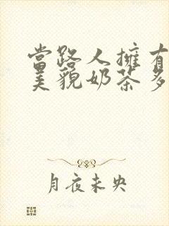 当路人拥有绝世美貌奶茶多糖