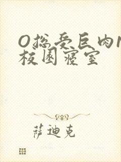 O总受巨肉NP校园寝室