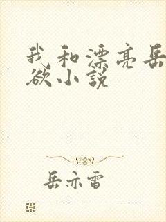 我和漂亮岳的肉欲小说