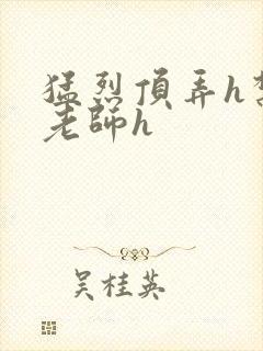 猛烈顶弄h禁欲老师h