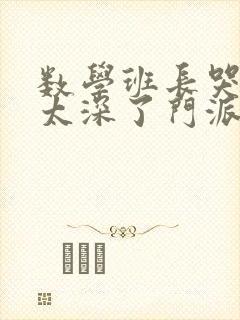 数学班长哭着说太深了门派站