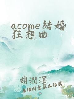 acome结婚狂想曲