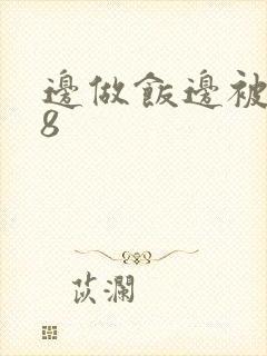 边做饭边被躁t8