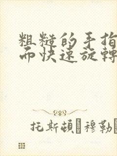 粗糙的手指在里面快速旋转