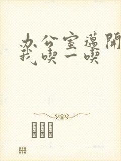 办公室迈开腿让我吃一吃