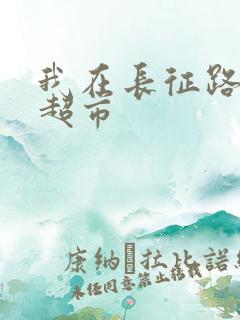 我在长征路上开超市