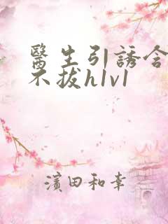 医生引诱含整夜不拔h1v1