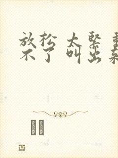 放松 太紧 动不了 叫出来