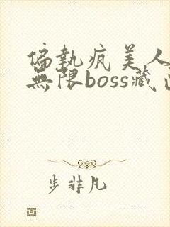 偏执疯美人玩哭无限boss藏匣