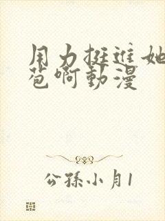 用力挺进她的花苞啊动漫