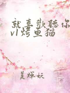 就喜欢听你叫1v1烤鱼猫