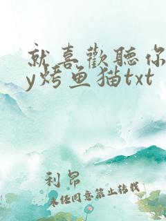 就喜欢听你叫by烤鱼猫txt