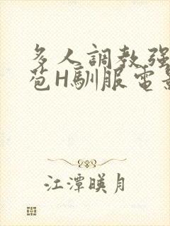 多人调教强行破苞H驯服电影