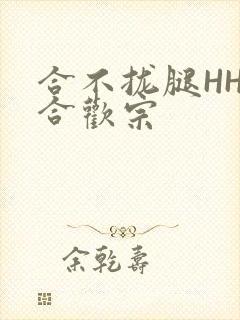 合不拢腿HHH合欢宗