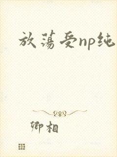 放荡受np纯肉