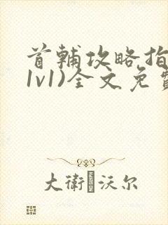 首辅攻略指南(1v1)全文免费阅读