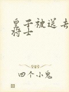 皇子被送去犒劳将士