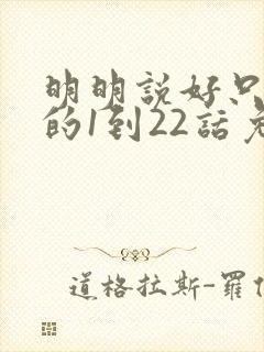 明明说好只蹭蹭的1到22话免费