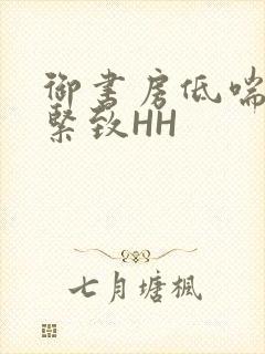 御书房低喘耸动紧致HH