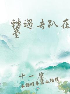 转过去趴在洗手台