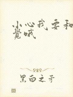 小心我要和你睡觉哦