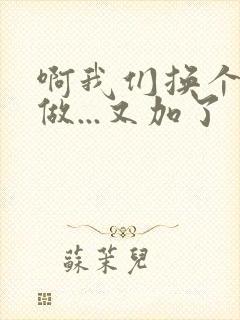 啊我们换个地方做...又加了