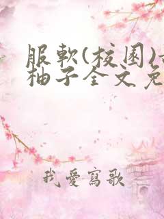 服软(校园)甜柚子全文免费阅读