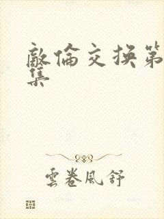 敌伦交换第20集