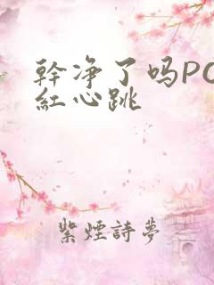 干净了吗PO脸红心跳