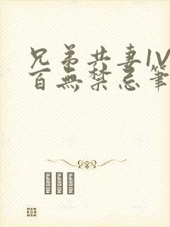 兄弟共妻1V2百无禁忌笔趣阁