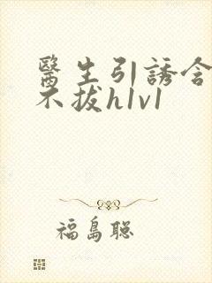 医生引诱含整夜不拔h1v1